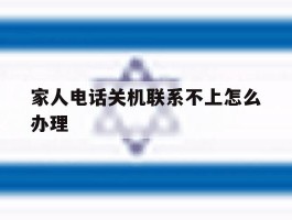 家人电话关机联系不上怎么办理