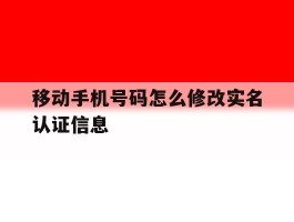 移动手机号码怎么修改实名认证信息