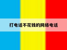 打电话不花钱的网络电话