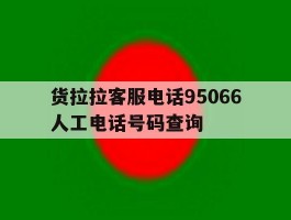 货拉拉客服电话95066人工电话号码查询的简单介绍