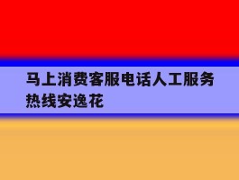 马上消费客服电话人工服务热线安逸花的简单介绍