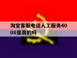 淘宝客服电话人工服务4008是真的吗