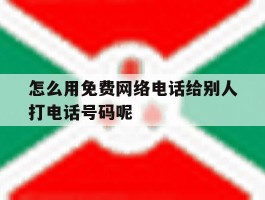 关于怎么用免费网络电话给别人打电话号码呢的信息