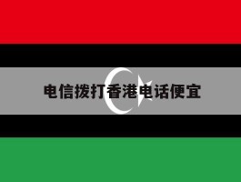 电信拨打香港电话便宜