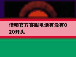 借呗官方客服电话有没有020开头