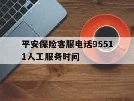 平安保险客服电话95511人工服务时间