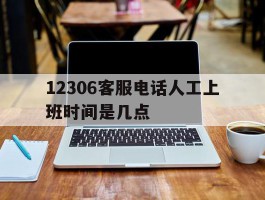 12306客服电话人工上班时间是几点