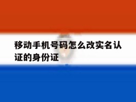 移动手机号码怎么改实名认证的身份证