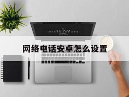 网络电话安卓怎么设置