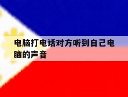 电脑打电话对方听到自己电脑的声音