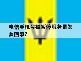 电信手机号被暂停服务是怎么回事?
