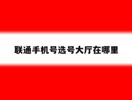 联通手机号选号大厅在哪里