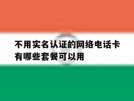 不用实名认证的网络电话卡有哪些套餐可以用