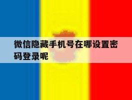 微信隐藏手机号在哪设置密码登录呢