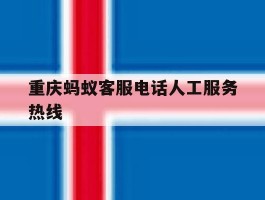 重庆蚂蚁客服电话人工服务热线
