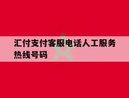 汇付支付客服电话人工服务热线号码