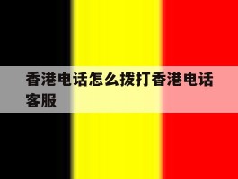 香港电话怎么拨打香港电话客服