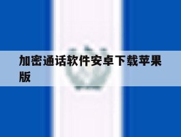 加密通话软件安卓下载苹果版
