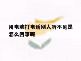 用电脑打电话别人听不见是怎么回事呢