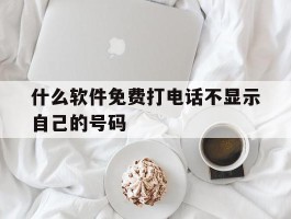 什么软件免费打电话不显示自己的号码
