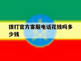 包含拨打官方客服电话花钱吗多少钱的词条