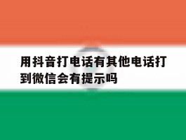 用抖音打电话有其他电话打到微信会有提示吗的简单介绍