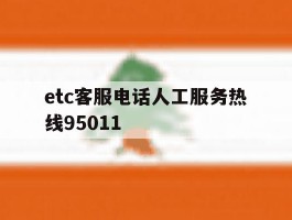 关于etc客服电话人工服务热线95011的信息