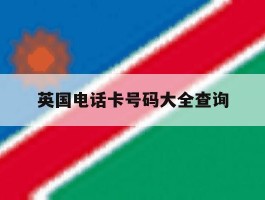 英国电话卡号码大全查询