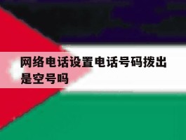 网络电话设置电话号码拨出是空号吗