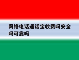 网络电话通话宝收费吗安全吗可靠吗