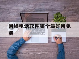 网络电话软件哪个最好用免费