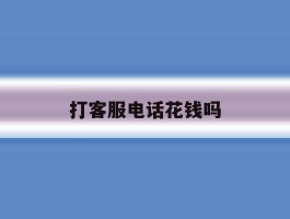 打客服电话花钱吗