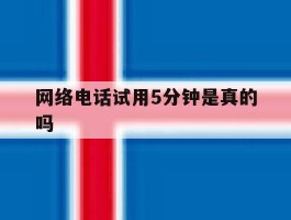 网络电话试用5分钟是真的吗
