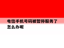 电信手机号码被暂停服务了怎么办呢