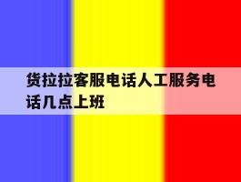 货拉拉客服电话人工服务电话几点上班