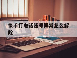 快手打电话账号异常怎么解除