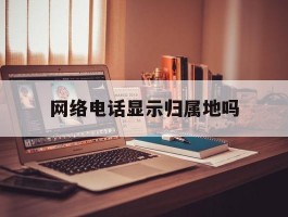 网络电话显示归属地吗