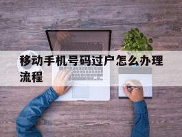 移动手机号码过户怎么办理流程