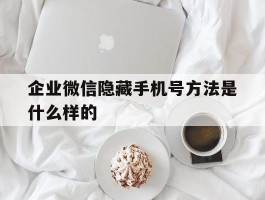 企业微信隐藏手机号方法是什么样的
