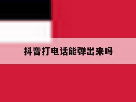 抖音打电话能弹出来吗