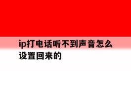 ip打电话听不到声音怎么设置回来的