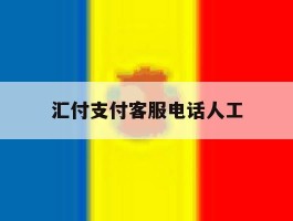 汇付支付客服电话人工