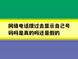 关于网络电话拨过去显示自己号码吗是真的吗还是假的的信息