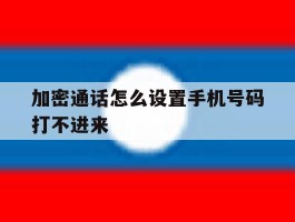 加密通话怎么设置手机号码打不进来