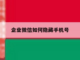 企业微信如何隐藏手机号