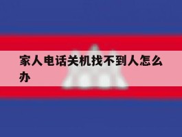 家人电话关机找不到人怎么办