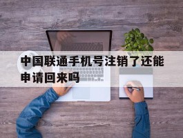 中国联通手机号注销了还能申请回来吗