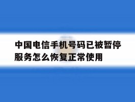 中国电信手机号码已被暂停服务怎么恢复正常使用的简单介绍