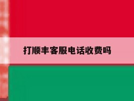 打顺丰客服电话收费吗