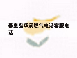 秦皇岛华润燃气电话客服电话